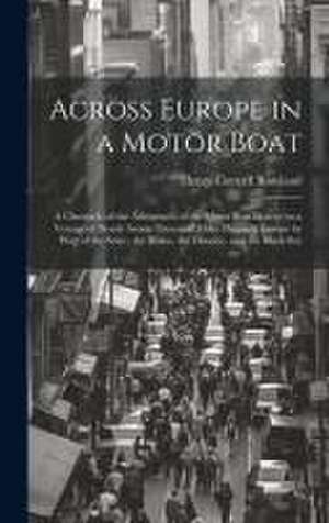 Across Europe in a Motor Boat; a Chronicle of the Adventures of the Motor Boat Beaver on a Voyage of Nearly Seven Thousand Miles Through Europe by way de Henry Cottrell Rowland