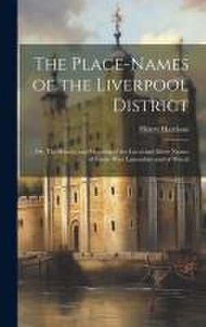 The Place-names of the Liverpool District; or, The History and Meaning of the Local and River Names of South-west Lancashire and of Wirral de Henry Harrison