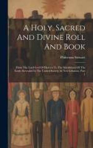 A Holy, Sacred And Divine Roll And Book: From The Lord God Of Heaven To The Inhabitants Of The Earth: Revealed In The United Society At New Lebanon, P de Philemon Stewart