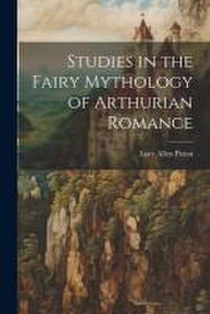 Studies in the Fairy Mythology of Arthurian Romance de Lucy Allen Paton