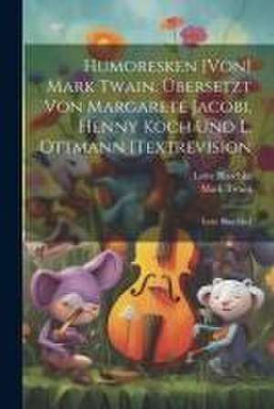 Humoresken [von] Mark Twain. Übersetzt Von Margarete Jacobi, Henny Koch Und L. Ottmann [textrevision de Mark Twain