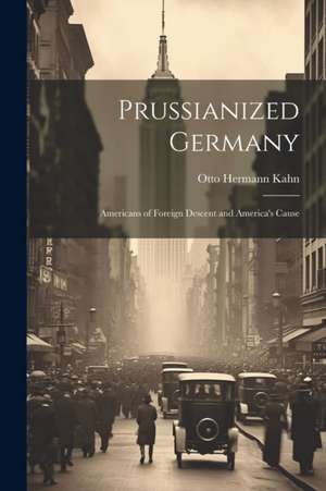 Prussianized Germany de Otto Hermann Kahn
