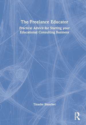 The Freelance Educator: Practical Advice for Starting your Educational Consulting Business de Tinashe Blanchet