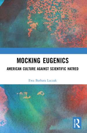 Mocking Eugenics: American Culture against Scientific Hatred de Ewa Barbara Luczak