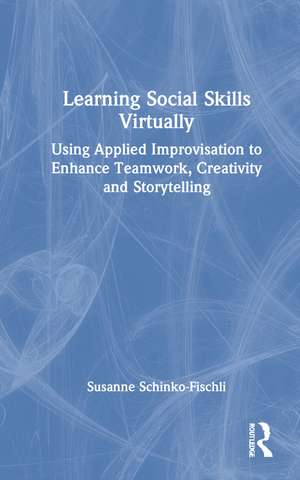 Learning Social Skills Virtually: Using Applied Improvisation to Enhance Teamwork, Creativity and Storytelling de Susanne Schinko-Fischli