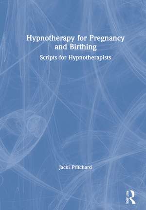 Hypnotherapy for Pregnancy and Birthing: Scripts for Hypnotherapists de Jacki Pritchard