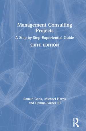 Management Consulting Projects: A Step-by-Step Experiential Guide de Ronald Cook