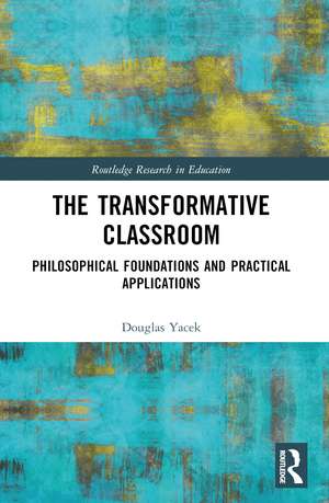 The Transformative Classroom: Philosophical Foundations and Practical Applications de Douglas Yacek