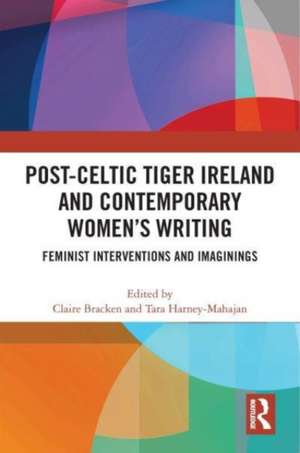 Post-Celtic Tiger Ireland and Contemporary Women’s Writing: Feminist Interventions and Imaginings de Claire Bracken