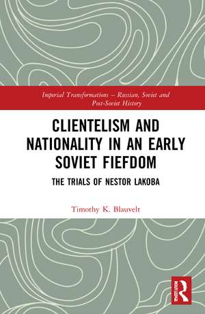 Clientelism and Nationality in an Early Soviet Fiefdom: The Trials of Nestor Lakoba de Timothy Blauvelt