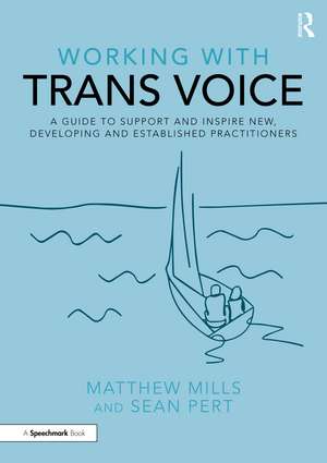 Working with Trans Voice: A Guide to Support and Inspire New, Developing and Established Practitioners de Matthew Mills