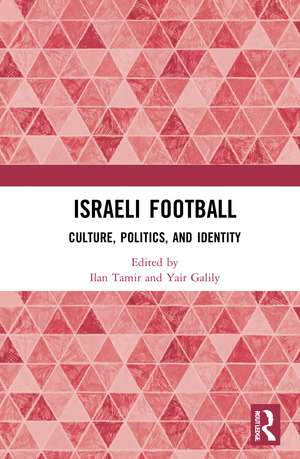 Israeli Football: Culture, Politics, and Identity de Ilan Tamir