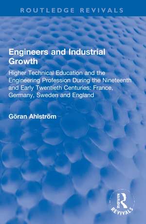 Engineers and Industrial Growth: Higher Technical Education and the Engineering Profession During the Nineteenth and Early Twentieth Centuries: France, Germany, Sweden and England de Göran Ahlström