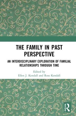 The Family in Past Perspective: An Interdisciplinary Exploration of Familial Relationships Through Time de Ellen J. Kendall