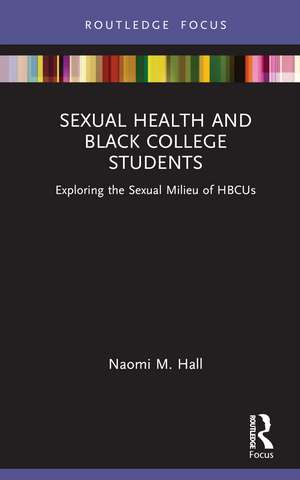 Sexual Health and Black College Students: Exploring the Sexual Milieu of HBCUs de Naomi M. Hall