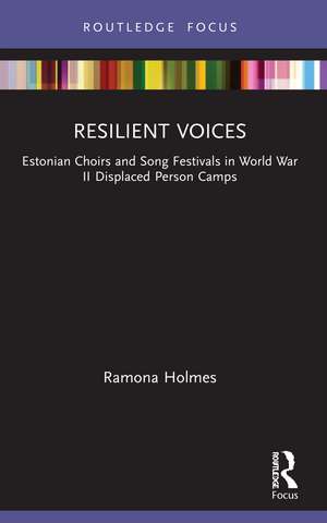 Resilient Voices: Estonian Choirs and Song Festivals in World War II Displaced Person Camps de Ramona Holmes