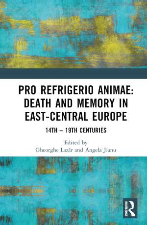 Pro refrigerio animae: Death and Memory in East-Central Europe: Fourteenth-Nineteenth Centuries de Angela Jianu