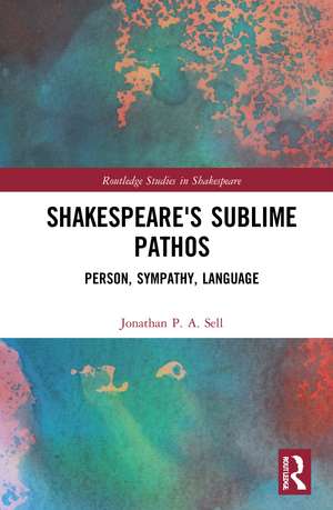 Shakespeare's Sublime Pathos: Person, Audience, Language de Jonathan P. A. Sell