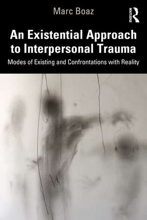 An Existential Approach to Interpersonal Trauma: Modes of Existing and Confrontations with Reality de Marc Boaz