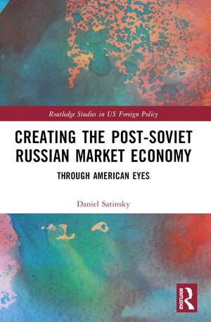 Creating the Post-Soviet Russian Market Economy: Through American Eyes de Daniel Satinsky