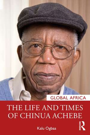 The Life and Times of Chinua Achebe de Kalu Ogbaa