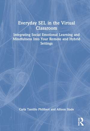 Everyday SEL in the Virtual Classroom: Integrating Social Emotional Learning and Mindfulness Into Your Remote and Hybrid Settings de Carla Tantillo Philibert