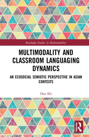 Multimodality and Classroom Languaging Dynamics: An Ecosocial Semiotic Perspective in Asian Contexts de Dan Shi