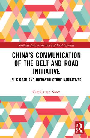 China’s Communication of the Belt and Road Initiative: Silk Road and Infrastructure Narratives de Carolijn van Noort