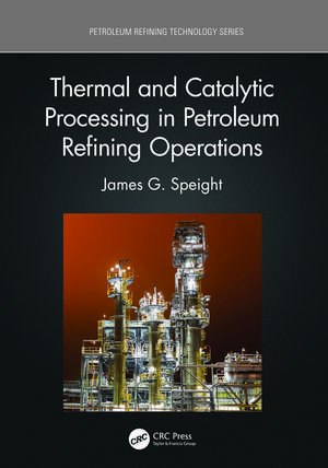 Thermal and Catalytic Processing in Petroleum Refining Operations de James G. Speight