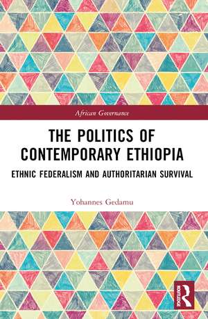 The Politics of Contemporary Ethiopia: Ethnic Federalism and Authoritarian Survival de Yohannes Gedamu