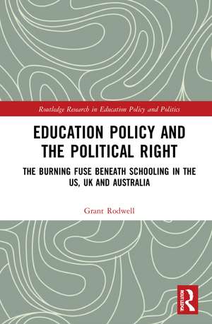 Education Policy and the Political Right: The Burning Fuse beneath Schooling in the US, UK and Australia de Grant Rodwell