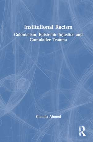 Institutional Racism: Colonialism, Epistemic Injustice and Cumulative Trauma de Shamila Ahmed