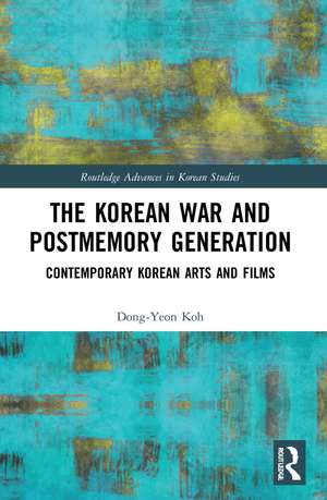 The Korean War and Postmemory Generation: Contemporary Korean Arts and Films de Dong-Yeon Koh