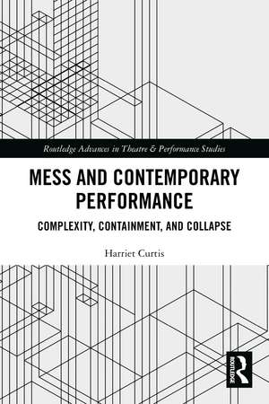 Mess and Contemporary Performance: Complexity, Containment, and Collapse de Harriet Curtis