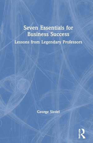 Seven Essentials for Business Success: Lessons from Legendary Professors de George Siedel