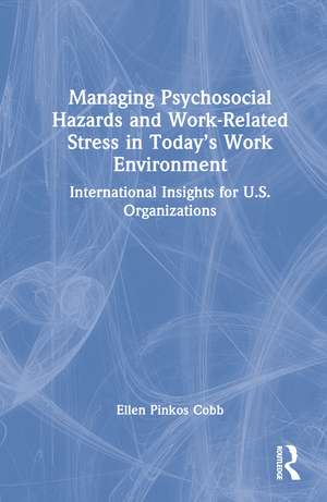 Managing Psychosocial Hazards and Work-Related Stress in Today’s Work Environment: International Insights for U.S. Organizations de Ellen Pinkos Cobb