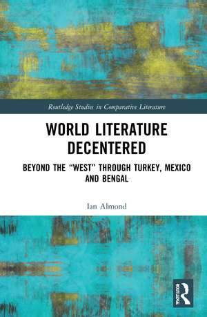 World Literature Decentered: Beyond the “West” through Turkey, Mexico and Bengal de Ian Almond