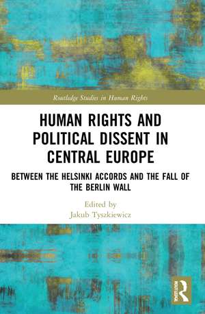 Human Rights and Political Dissent in Central Europe: Between the Helsinki Accords and the Fall of the Berlin Wall de Jakub Tyszkiewicz