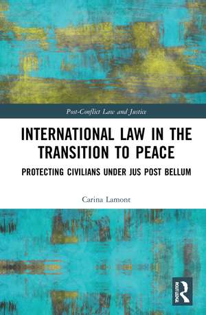 International Law in the Transition to Peace: Protecting Civilians under jus post bellum de Carina Lamont