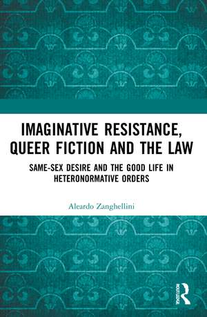 Imaginative Resistance, Queer Fiction and the Law: Same-Sex Desire and the Good Life in Heteronormative Orders de Aleardo Zanghellini