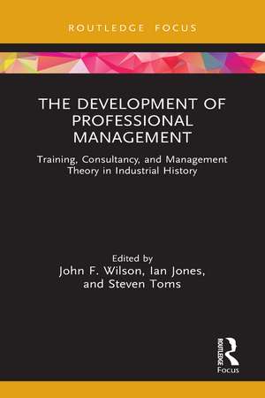 The Development of Professional Management: Training, Consultancy, and Management Theory in Industrial History de John F. Wilson