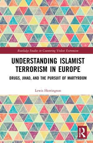 Understanding Islamist Terrorism in Europe: Drugs, Jihad, and the Pursuit of Martyrdom de Lewis Herrington