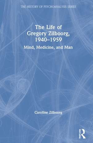 The Life of Gregory Zilboorg, 1940–1959: Mind, Medicine, and Man de Caroline Zilboorg