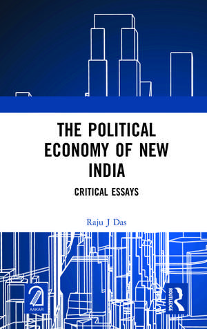 The Political Economy of New India: Critical Essays de Raju J Das