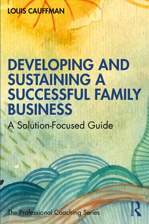 Developing and Sustaining a Successful Family Business: A Solution-Focused Guide de Louis Cauffman