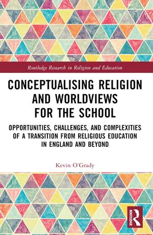 Conceptualising Religion and Worldviews for the School: Opportunities, Challenges, and Complexities of a Transition from Religious Education in England and Beyond de Kevin O'Grady