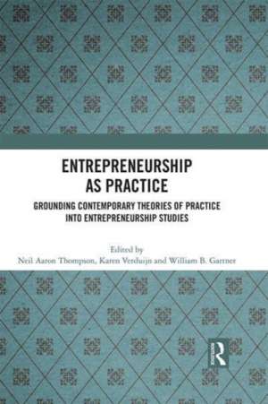 Entrepreneurship As Practice: Grounding Contemporary Theories of Practice into Entrepreneurship Studies de Neil Aaron Thompson