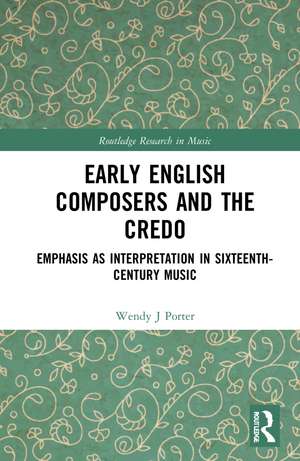 Early English Composers and the Credo: Emphasis as Interpretation in Sixteenth-Century Music de Wendy J Porter