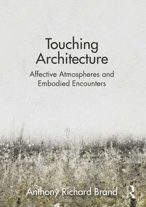 Touching Architecture: Affective Atmospheres and Embodied Encounters de Anthony Brand