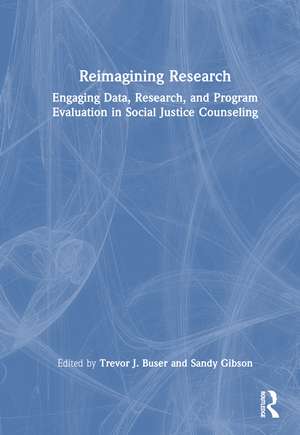 Reimagining Research: Engaging Data, Research, and Program Evaluation in Social Justice Counseling de Trevor J. Buser